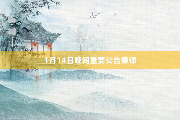 1月14日晚间重要公告集锦