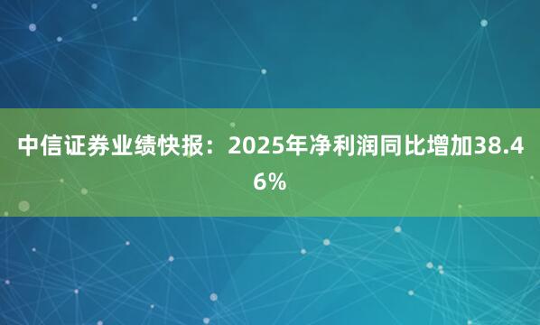 中信证券业绩快报：2025年净利润同比增加38.46%