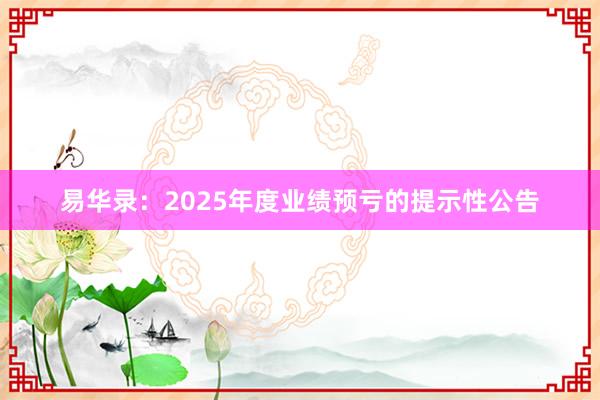 易华录：2025年度业绩预亏的提示性公告