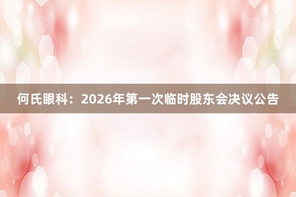 何氏眼科：2026年第一次临时股东会决议公告