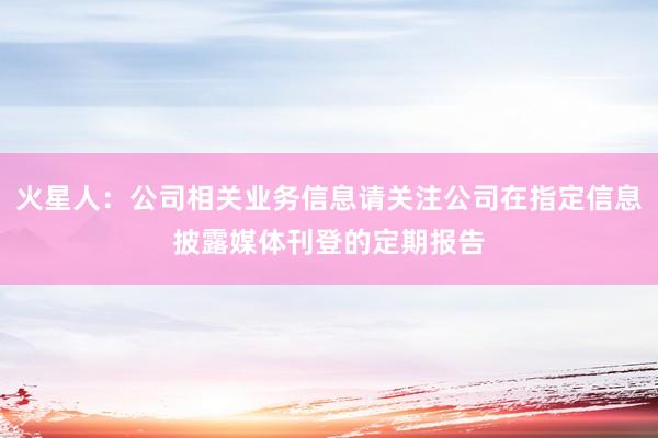 火星人：公司相关业务信息请关注公司在指定信息披露媒体刊登的定期报告