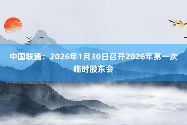 中国联通：2026年1月30日召开2026年第一次临时股东会