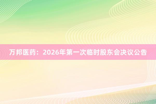 万邦医药：2026年第一次临时股东会决议公告