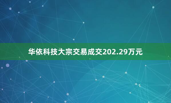 华依科技大宗交易成交202.29万元
