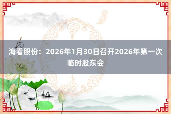 海看股份：2026年1月30日召开2026年第一次临时股东会