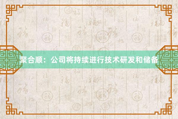 聚合顺：公司将持续进行技术研发和储备