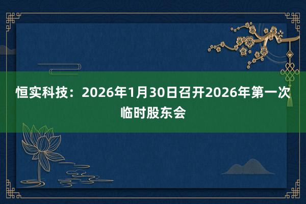 恒实科技：2026年1月30日召开2026年第一次临时股东会