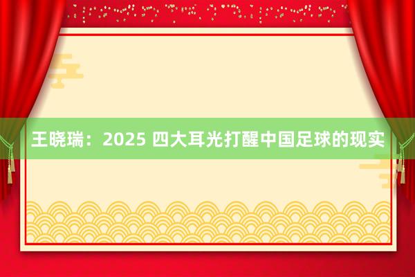 王晓瑞：2025 四大耳光打醒中国足球的现实