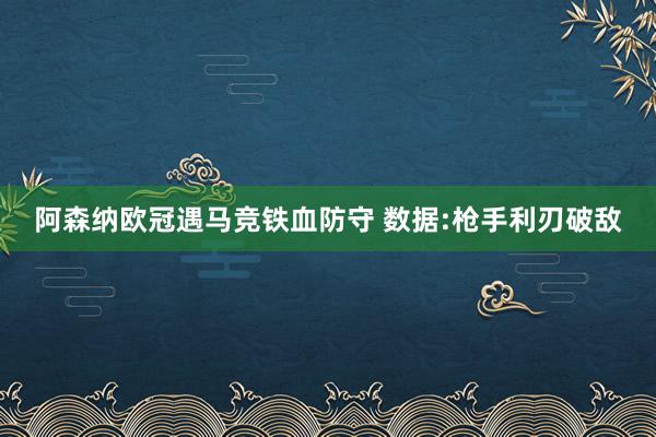 阿森纳欧冠遇马竞铁血防守 数据:枪手利刃破敌