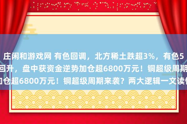 庄闲和游戏网 有色回调，北方稀土跌超3%，有色50ETF(159652)探底回升，盘中获资金逆势加仓超6800万元！铜超级周期来袭？两大逻辑一文读懂