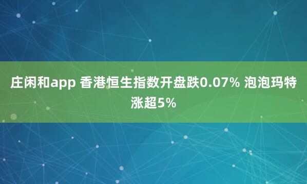 庄闲和app 香港恒生指数开盘跌0.07% 泡泡玛特涨超5%