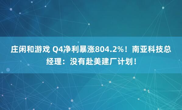 庄闲和游戏 Q4净利暴涨804.2%！南亚科技总经理：没有赴美建厂计划！