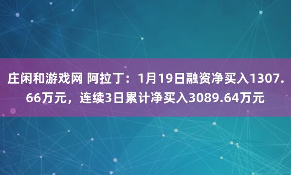 庄闲和游戏网 阿拉丁：1月19日融资净买入1307.66万元，连续3日累计净买入3089.64万元