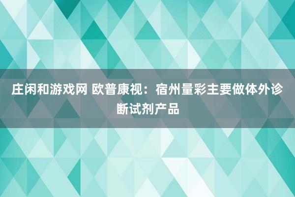 庄闲和游戏网 欧普康视：宿州量彩主要做体外诊断试剂产品