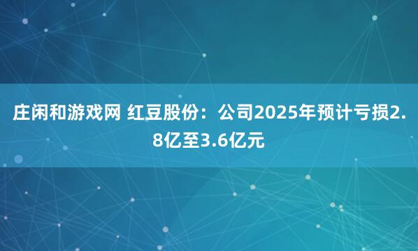 庄闲和游戏网 红豆股份：公司2025年预计亏损2.8亿至3.6亿元