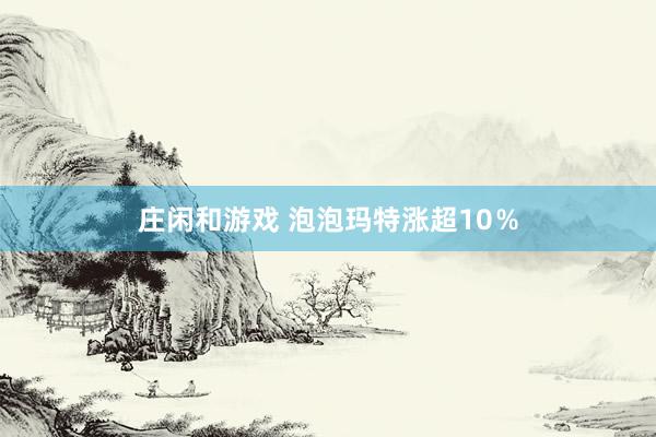 庄闲和游戏 泡泡玛特涨超10％