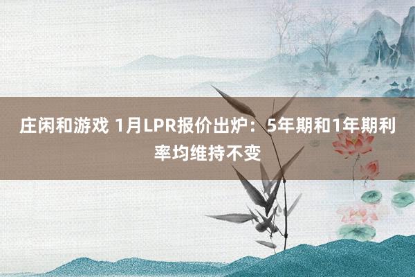 庄闲和游戏 1月LPR报价出炉：5年期和1年期利率均维持不变