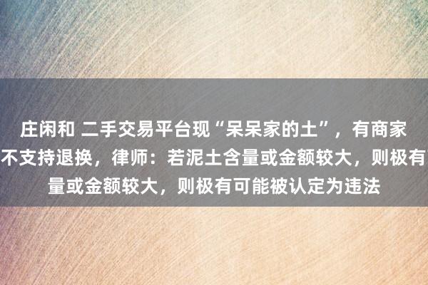 庄闲和 二手交易平台现“呆呆家的土”，有商家标价一两888元且不支持退换，律师：若泥土含量或金额较大，则极有可能被认定为违法