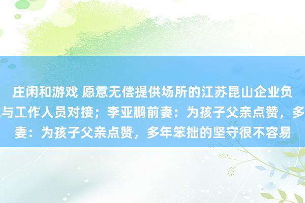 庄闲和游戏 愿意无偿提供场所的江苏昆山企业负责人抵达北京嫣然医院与工作人员对接；李亚鹏前妻：为孩子父亲点赞，多年笨拙的坚守很不容易