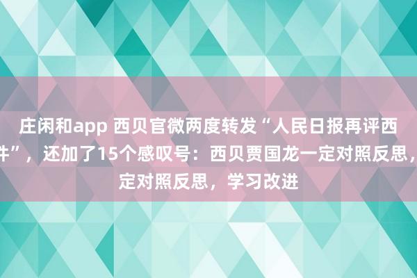 庄闲和app 西贝官微两度转发“人民日报再评西贝关店事件”，还加了15个感叹号：西贝贾国龙一定对照反思，学习改进