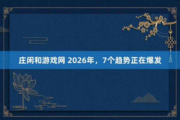 庄闲和游戏网 2026年，7个趋势正在爆发