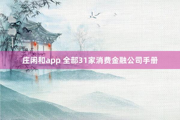 庄闲和app 全部31家消费金融公司手册