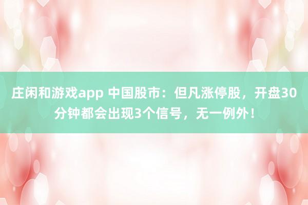庄闲和游戏app 中国股市：但凡涨停股，开盘30分钟都会出现3个信号，无一例外！