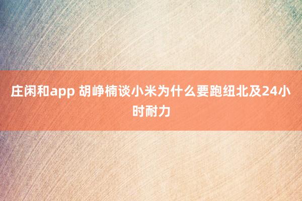 庄闲和app 胡峥楠谈小米为什么要跑纽北及24小时耐力