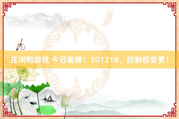 庄闲和游戏 今日复牌！301218，控制权变更！
