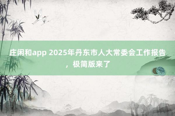 庄闲和app 2025年丹东市人大常委会工作报告，<a href=