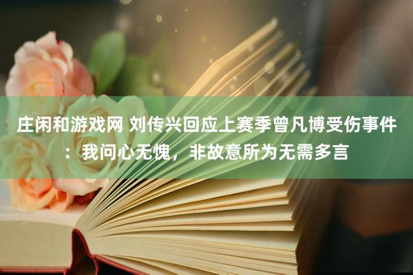 庄闲和游戏网 刘传兴回应上赛季曾凡博受伤事件:我问心无愧,非故意所为无需多言