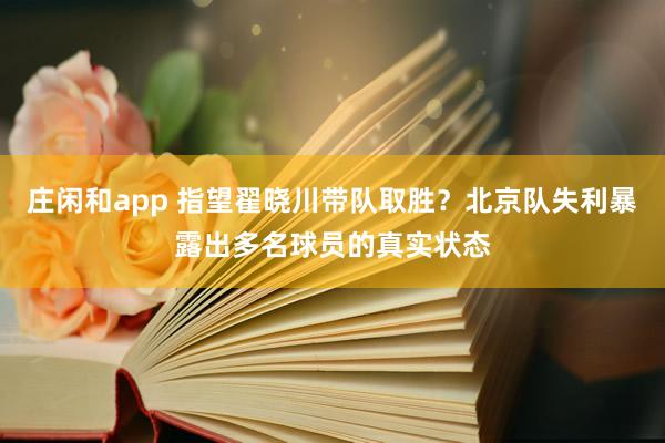 庄闲和app 指望翟晓川带队取胜？北京队失利暴露出多名球员的真实状态