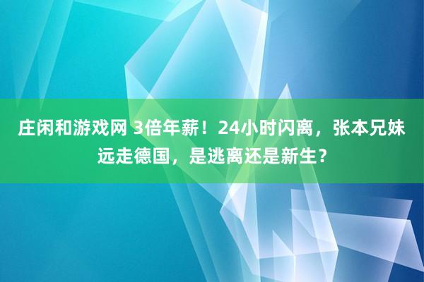 庄闲和游戏网 3倍年薪!24小时闪离,张本兄妹远走德国,是逃离还是新生?
