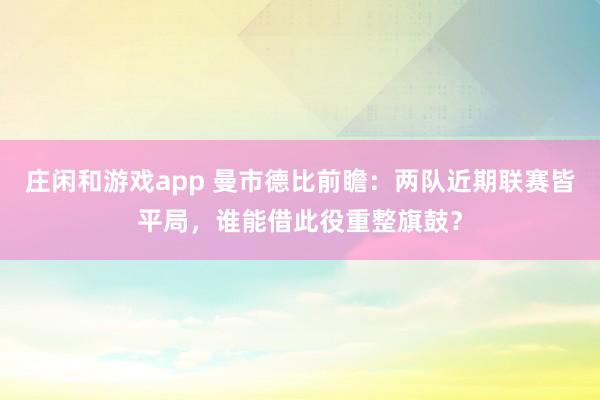 庄闲和游戏app 曼市德比前瞻:两队近期联赛皆平局,谁能借此役重整旗鼓?