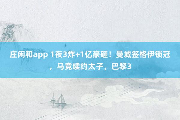 庄闲和app 1夜3炸+1亿豪砸！曼城签格伊锁冠，马竞续约太子，巴黎3