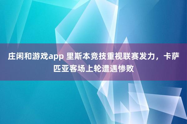庄闲和游戏app 里斯本竞技重视联赛发力，卡萨匹亚客场上轮遭遇惨败