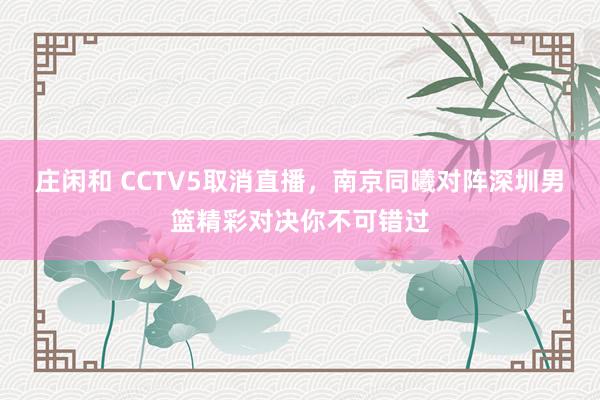 庄闲和 CCTV5取消直播,南京同曦对阵深圳男篮精彩对决你不可错过