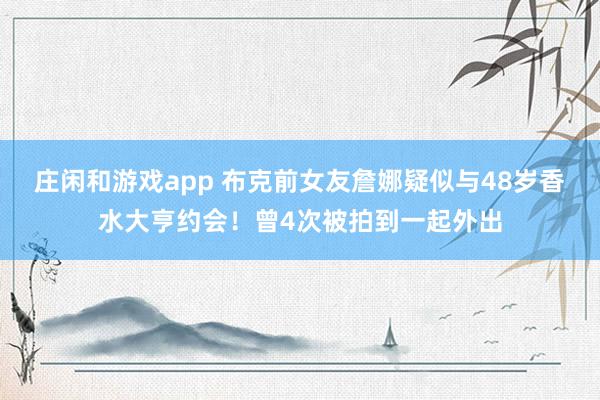 庄闲和游戏app 布克前女友詹娜疑似与48岁香水大亨约会！曾4次被拍到一起外出
