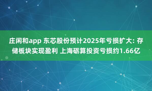 庄闲和app 东芯股份预计2025年亏损扩大: 存储板块实现盈利 上海砺算投资亏损约1.66亿