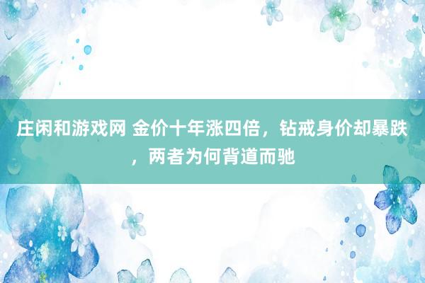 庄闲和游戏网 金价十年涨四倍,钻戒身价却暴跌,两者为何背道而驰