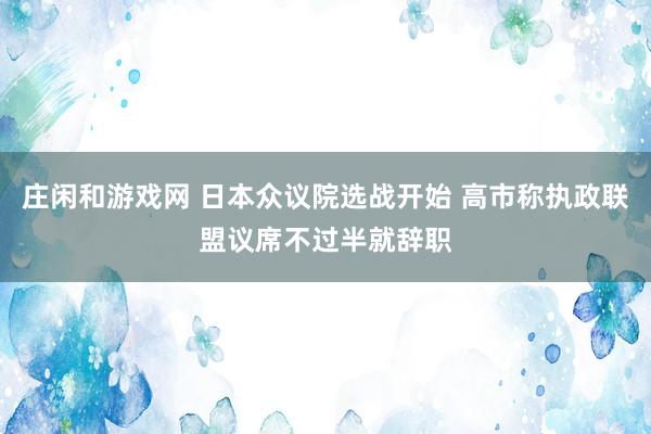 庄闲和游戏网 日本众议院选战开始 高市称执政联盟议席不过半就辞职