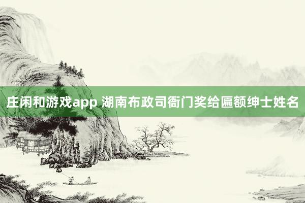 庄闲和游戏app 湖南布政司衙门奖给匾额绅士姓名