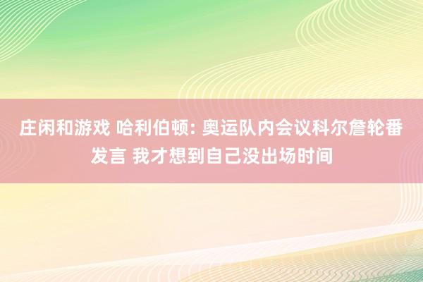 庄闲和游戏 哈利伯顿: 奥运队内会议科尔詹轮番发言 我才想到自己没出场时间