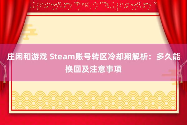 庄闲和游戏 Steam账号转区冷却期解析:多久能换回及注意事项