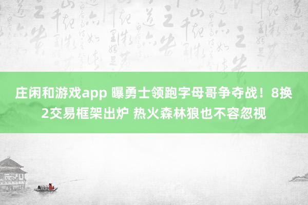 庄闲和游戏app 曝勇士领跑字母哥争夺战!8换2交易框架出炉 热火森林狼也不容忽视