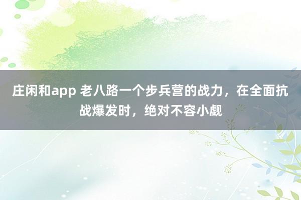 庄闲和app 老八路一个步兵营的战力，在全面抗战爆发时，绝对不容小觑