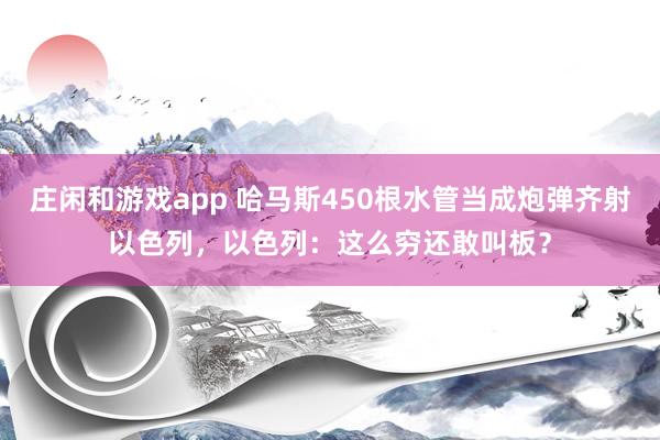 庄闲和游戏app 哈马斯450根水管当成炮弹齐射以色列,以色列:这么穷还敢叫板?