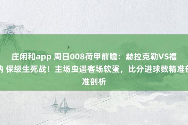 庄闲和app 周日008荷甲前瞻:赫拉克勒VS福图纳 保级生死战!主场虫遇客场软蛋,比分进球数精准剖析