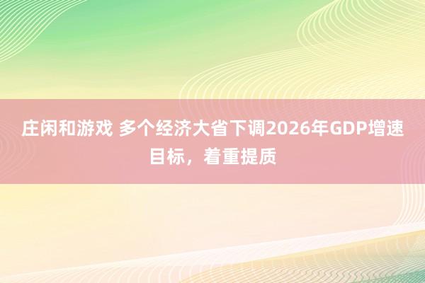 庄闲和游戏 多个经济大省下调2026年GDP增速目标，着重提质