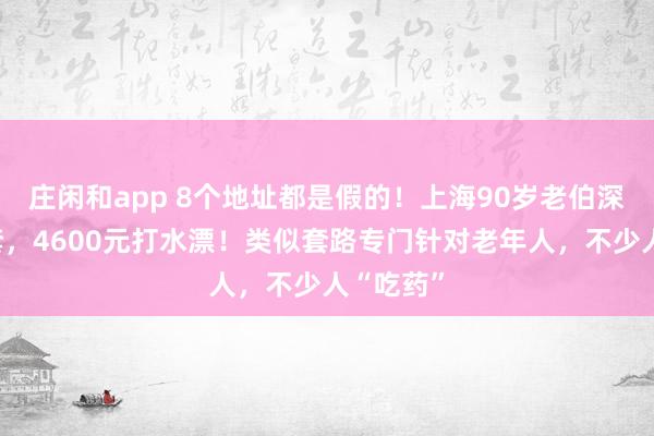 庄闲和app 8个地址都是假的！上海90岁老伯深陷连环套，4600元打水漂！类似套路专门针对老年人，不少人“吃药”